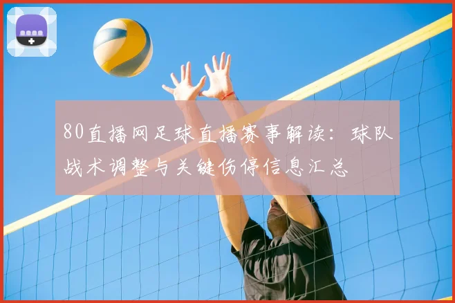 80直播网足球直播赛事解读：球队战术调整与关键伤停信息汇总