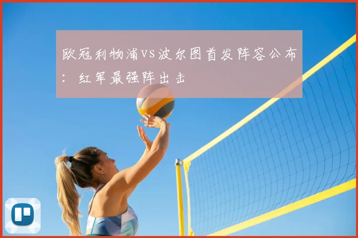 欧冠利物浦vs波尔图首发阵容公布：红军最强阵出击