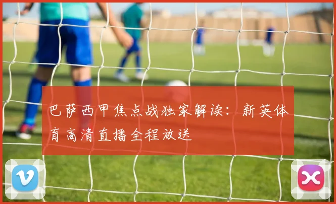 巴萨西甲焦点战独家解读：新英体育高清直播全程放送