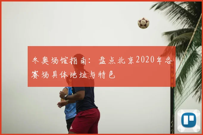 冬奥场馆指南：盘点北京2020年各赛场具体地址与特色
