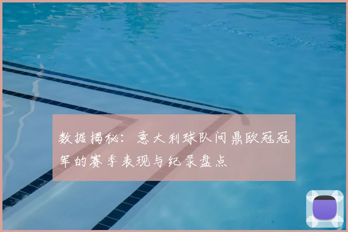 数据揭秘:意大利球队问鼎欧冠冠军的赛季表现与纪录盘点
