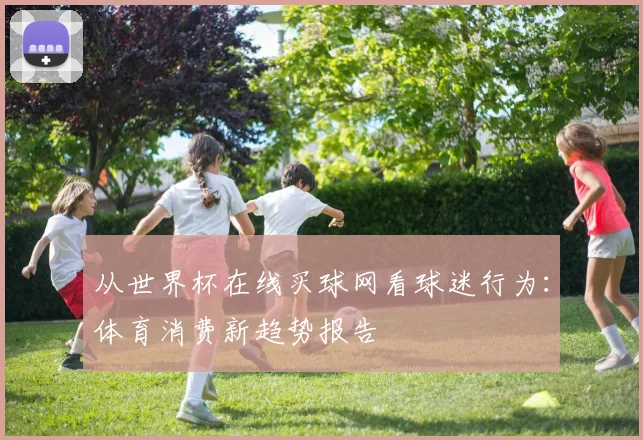 从世界杯在线买球网看球迷行为：体育消费新趋势报告