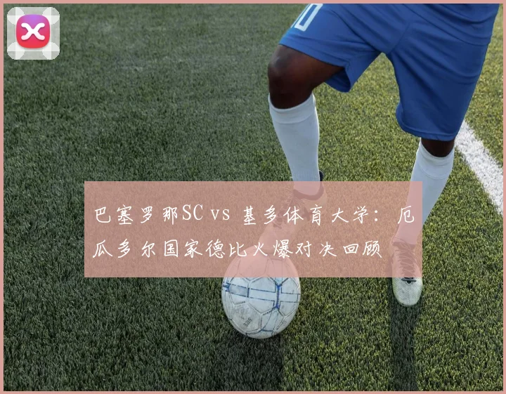巴塞罗那SC vs 基多体育大学:厄瓜多尔国家德比火爆对决回顾
